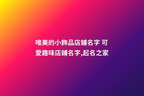 唯美的小飾品店鋪名字 可愛趣味店鋪名字,起名之家-第1張-店鋪起名-玄機派